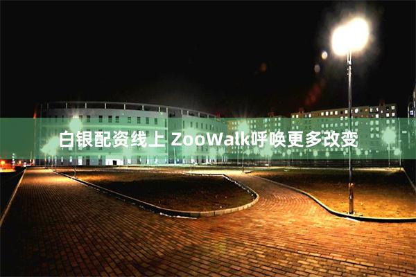 白银配资线上 ZooWalk呼唤更多改变