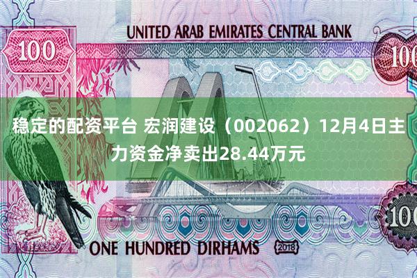 稳定的配资平台 宏润建设（002062）12月4日主力资金净卖出28.44万元