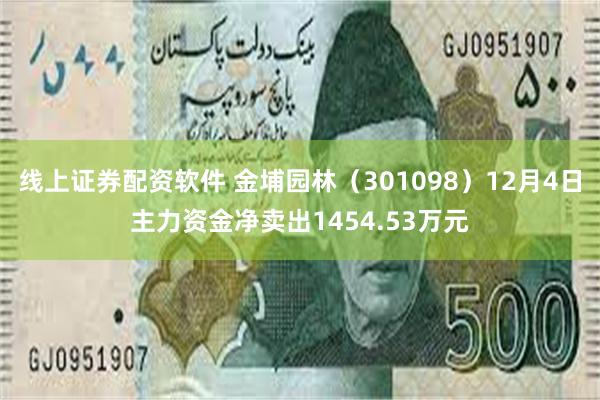 线上证券配资软件 金埔园林（301098）12月4日主力资金净卖出1454.53万元