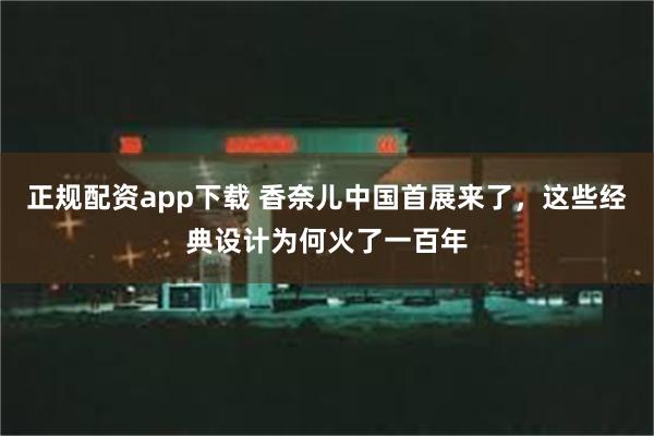 正规配资app下载 香奈儿中国首展来了，这些经典设计为何火了一百年