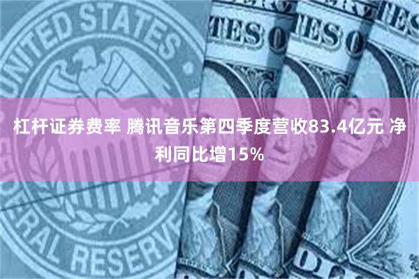 杠杆证券费率 腾讯音乐第四季度营收83.4亿元 净利同比增15%