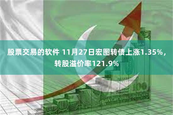 股票交易的软件 11月27日宏图转债上涨1.35%，转股溢价率121.9%