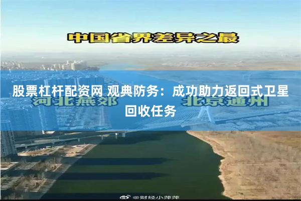 股票杠杆配资网 观典防务：成功助力返回式卫星回收任务