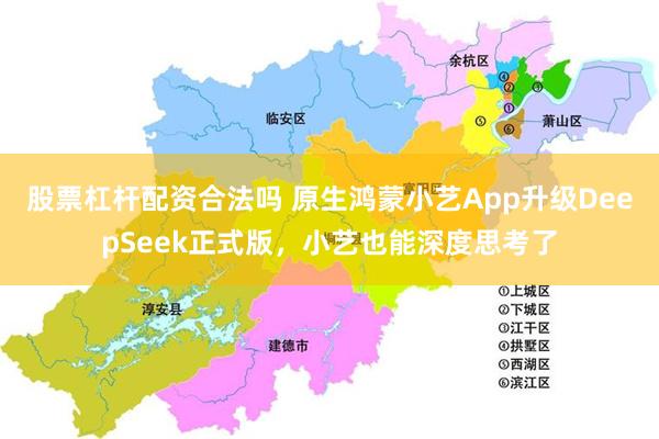 股票杠杆配资合法吗 原生鸿蒙小艺App升级DeepSeek正式版，小艺也能深度思考了