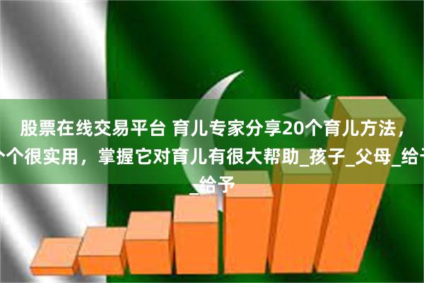 股票在线交易平台 育儿专家分享20个育儿方法，个个很实用，掌握它对育儿有很大帮助_孩子_父母_给予