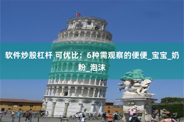 软件炒股杠杆 可优比：6种需观察的便便_宝宝_奶粉_泡沫