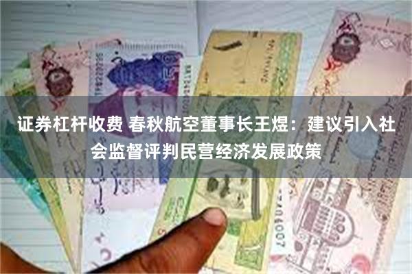 证券杠杆收费 春秋航空董事长王煜：建议引入社会监督评判民营经济发展政策