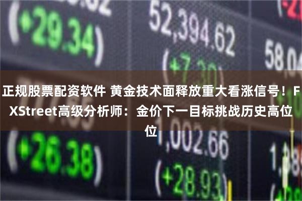 正规股票配资软件 黄金技术面释放重大看涨信号！FXStreet高级分析师：金价下一目标挑战历史高位