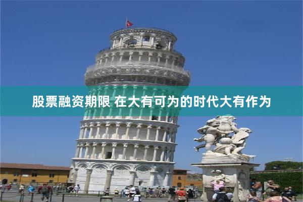 股票融资期限 在大有可为的时代大有作为