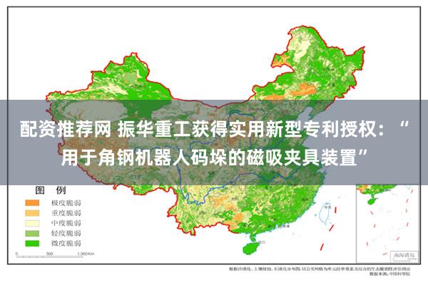 配资推荐网 振华重工获得实用新型专利授权：“用于角钢机器人码垛的磁吸夹具装置”
