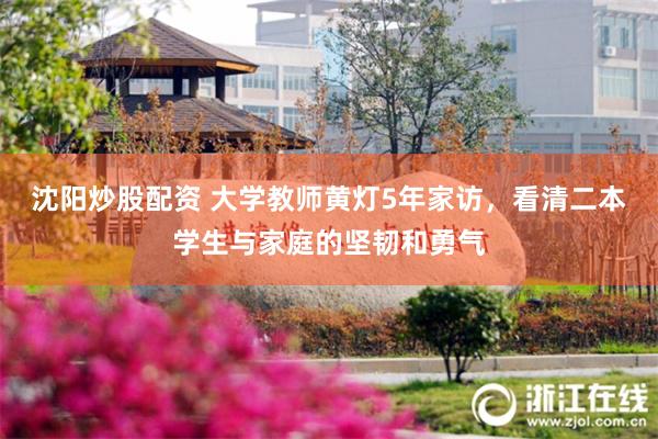 沈阳炒股配资 大学教师黄灯5年家访，看清二本学生与家庭的坚韧和勇气