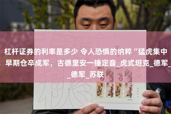 杠杆证券的利率是多少 令人恐惧的纳粹“猛虎集中营”，早期仓卒成军，古德里安一锤定音_虎式坦克_德军_苏联