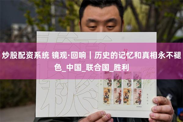 炒股配资系统 镜观·回响｜历史的记忆和真相永不褪色_中国_联合国_胜利