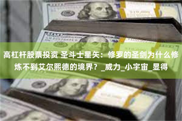 高杠杆股票投资 圣斗士星矢：修罗的圣剑为什么修炼不到艾尔熙德的境界？_威力_小宇宙_显得