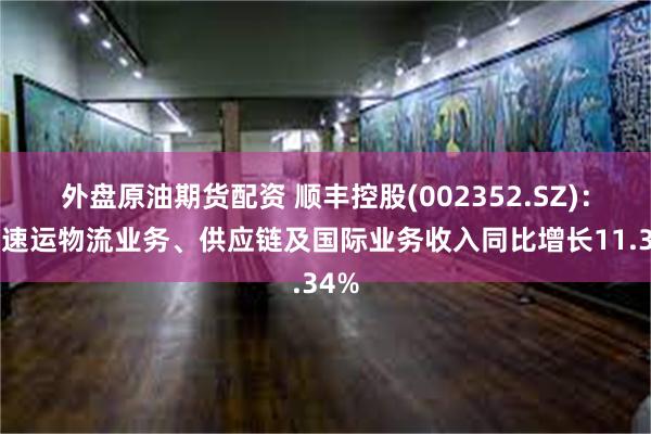 外盘原油期货配资 顺丰控股(002352.SZ)：5月速运物流业务、供应链及国际业务收入同比增长11.34%