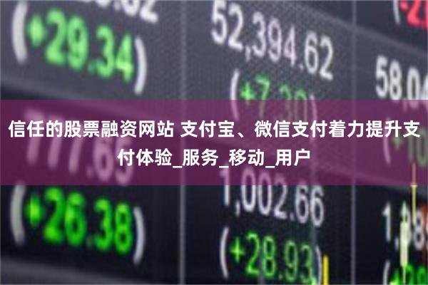 信任的股票融资网站 支付宝、微信支付着力提升支付体验_服务_移动_用户
