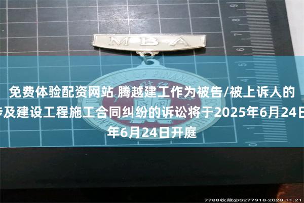 免费体验配资网站 腾越建工作为被告/被上诉人的1起涉及建设工程施工合同纠纷的诉讼将于2025年6月24日开庭