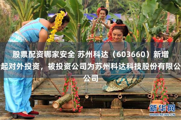 股票配资哪家安全 苏州科达（603660）新增一起对外投资，被投资公司为苏州科达科技股份有限公司