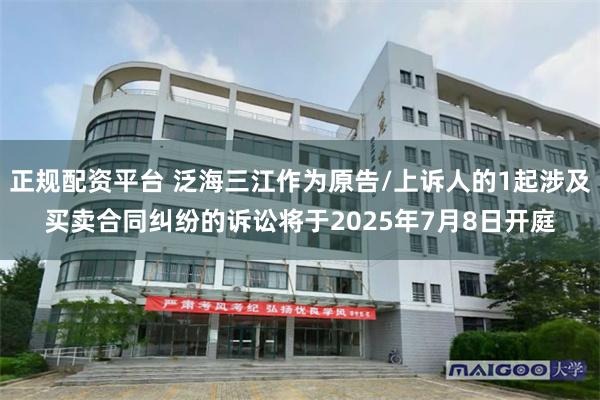 正规配资平台 泛海三江作为原告/上诉人的1起涉及买卖合同纠纷的诉讼将于2025年7月8日开庭