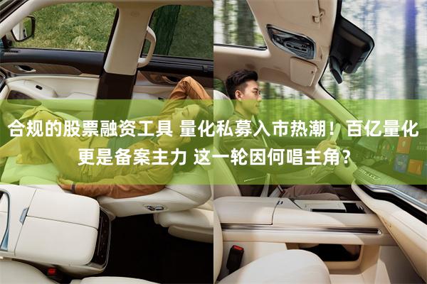 合规的股票融资工具 量化私募入市热潮！百亿量化更是备案主力 这一轮因何唱主角？