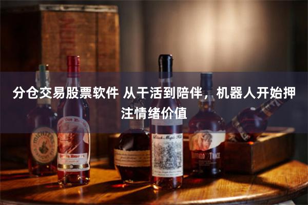 分仓交易股票软件 从干活到陪伴，机器人开始押注情绪价值