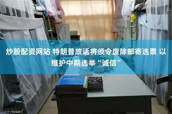 炒股配资网站 特朗普放话将颁令废除邮寄选票 以维护中期选举“诚信”