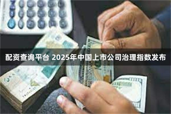 配资查询平台 2025年中国上市公司治理指数发布