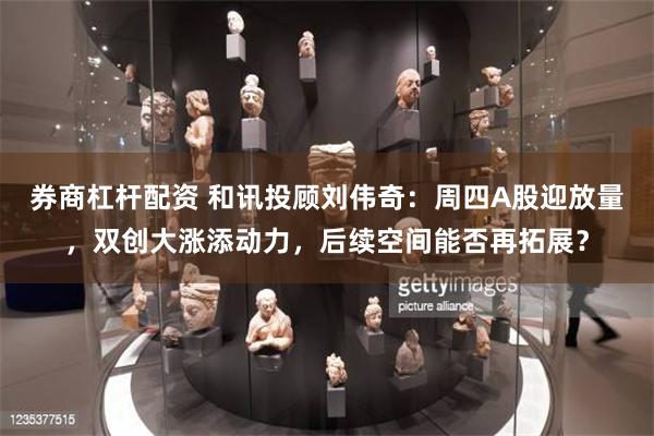 券商杠杆配资 和讯投顾刘伟奇：周四A股迎放量，双创大涨添动力，后续空间能否再拓展？