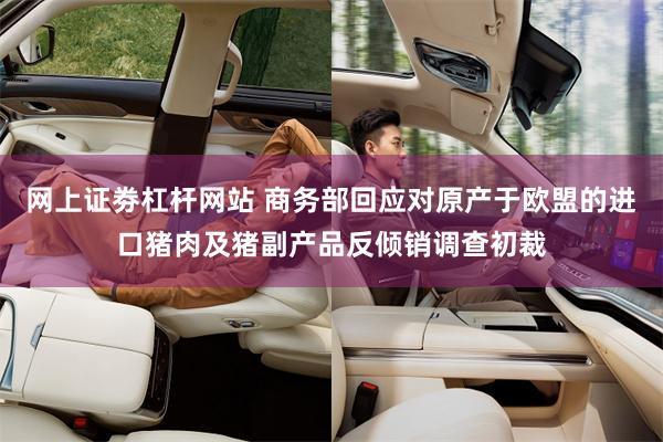网上证劵杠杆网站 商务部回应对原产于欧盟的进口猪肉及猪副产品反倾销调查初裁